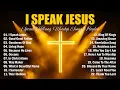 Lagu I Speak Jesus - Christian Music, Morning Worship Songs Playlist, Best Praise And Worship Songs 2025