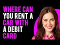 Where Can You Rent a Car with a Debit Card Debit Card Car Rental