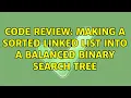 Code Review Making a sorted linked list into a balanced binary search tree 2 Solutions