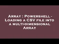 Array Powershell - Loading a CSV file into a multi-dimensional Array