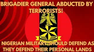 Brigadier General Abducted By Terrorists Nigerian Military Should Defend As They Defend Their Lands 