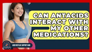 Can Antacids Interact With My Other Medications - Acid Reflux Support Hub