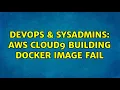 DevOps SysAdmins AWS Cloud9 Building Docker Image Fail 3 Solutions