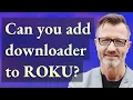 Can you add downloader to Roku