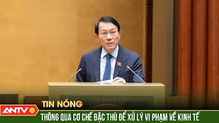 Thông qua Nghị quyết về cơ chế đặc thù xử lý vi phạm kinh tế, KHCN | ANTV