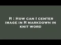 R How can I center image in R markdown in knit word