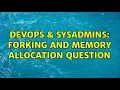 DevOps SysAdmins Forking and memory allocation question