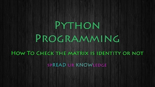 Python Programming - To check the given matrix is identity matrix or not spREAD ur KNOWledge