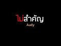 ไม่สำคัญ : Audy (ออดี้)