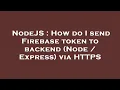NodeJS How do I send Firebase token to backend Node Express via HTTPS