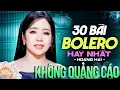 Lagu TOP 30 BÀI BOLERO HAY NHẤT HOÀNG HẢI Không Quảng Cáo - Nhạc Vàng Trữ Tình Mới Nhất | Thư Tình Em Gái