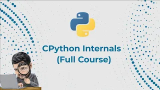 CPython Internals - Full Course