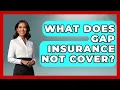 What Does Gap Insurance Not Cover - Auto Coverage Explained