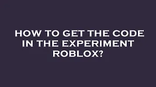 How to get the code in the experiment roblox