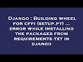 Django Building wheel for cffi setup py error while installing the packages from requirement
