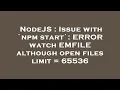 NodeJS Issue with npm start ERROR watch EMFILE although open files limit 65536