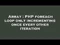 Array PHP foreach loop only incrementing once every other iteration