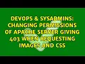 DevOps SysAdmins Changing permissions of Apache server giving 403 when requesting images and CSS