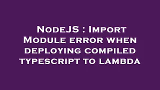 NodeJS Import Module error when deploying compiled typescript to lambda
