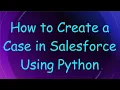 How to Create a Case in Salesforce Using Python