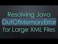 Resolving Java OutOfMemoryError for Large XML Files