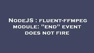 NodeJS fluent-ffmpeg module end event does not fire