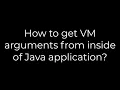 Java How to get VM arguments from inside of Java application 5solution