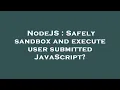NodeJS Safely sandbox and execute user submitted JavaScript