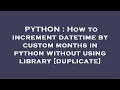 PYTHON How to increment datetime by custom months in python without using library