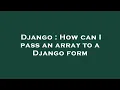 Django How can I pass an array to a Django form