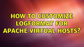 How to customize LogFormat for Apache Virtual Hosts 2 Solutions