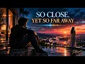 SO CLOSE, YET SO FAR AWAY – Official Audio 