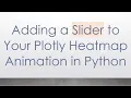 Adding a Slider to Your Plotly Heatmap Animation in Python