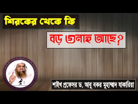 প্রশ্ন : শিরকের থেকে কি বড় গুনাহ আছে? শাইখ প্রফেসর ড. আবু বকর মুহাম্মাদ যাকরিয়া