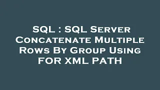 SQL SQL Server Concatenate Multiple Rows By Group Using FOR XML PATH