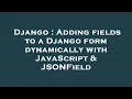 Django Adding fields to a Django form dynamically with JavaScript JSONField