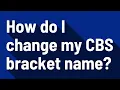 How do I change my CBS bracket name