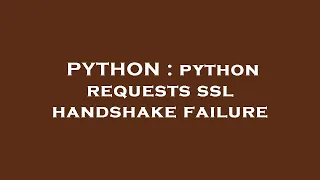 PYTHON python requests ssl handshake failure