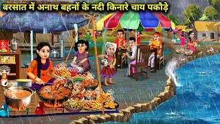 बरसात में अनाथ बहनों के नदी किनारे चाय पकौड़े | Hindi cartoon Stories | Orphan sisters tea  pakoras