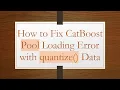 How to Fix CatBoost Pool Loading Error with quantize Data