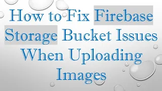 How to Fix Firebase Storage Bucket Issues When Uploading Images