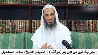 الجن يخافون من ابن باز  موقف    فضيلة الشيخ  خالد اسماعيل دندنها