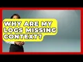 Why Are My Logs Missing Context - Learn To Troubleshoot