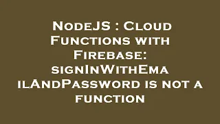 NodeJS Cloud Functions with Firebase signInWithEmailAndPassword is not a function