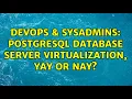 DevOps SysAdmins PostgreSQL database server virtualization yay or nay 2 Solutions