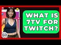 What Is 7TV For Twitch - Trend Unwrapper