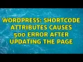 Wordpress Shortcode attributes causes 500 error after updating the page