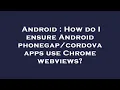 Android How do I ensure Android apps use Chrome webviews