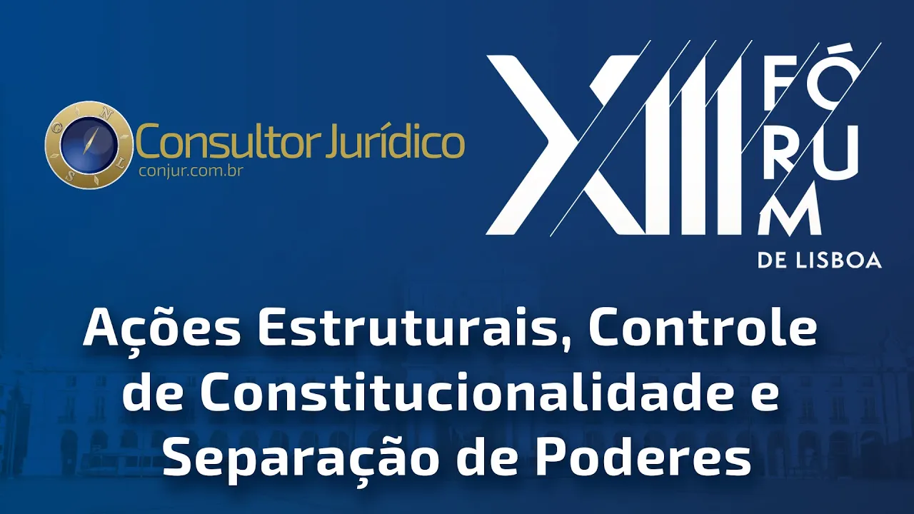 13° FÓRUM DE LISBOA — AÇÕES ESTRUTURAIS, CONTROLE DE CONSTITUCIONALIDADE E SEPARAÇÃO DE PODERES