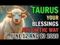 TAURUS BLESSINGS ARE ON THE WAY HOROSCOPE FOR JUNE 12 AND 13 2026